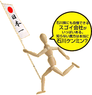 石川県にも自慢できるスゴイ会社がいっぱいある。知らない貴方は本当に石川ケンミン？