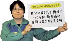 うれしい時ってどんなとき？　　自分が設計した機械でつくられた新商品が店頭に並ぶのを見る時