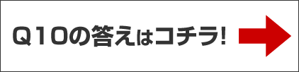 Q10の答えはコチラ！