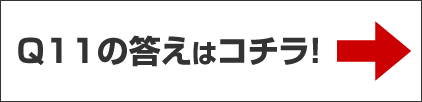 Q11の答えはコチラ！