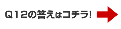 Q12の答えはコチラ！