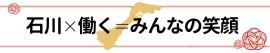 石川×働く＝みんなの笑顔